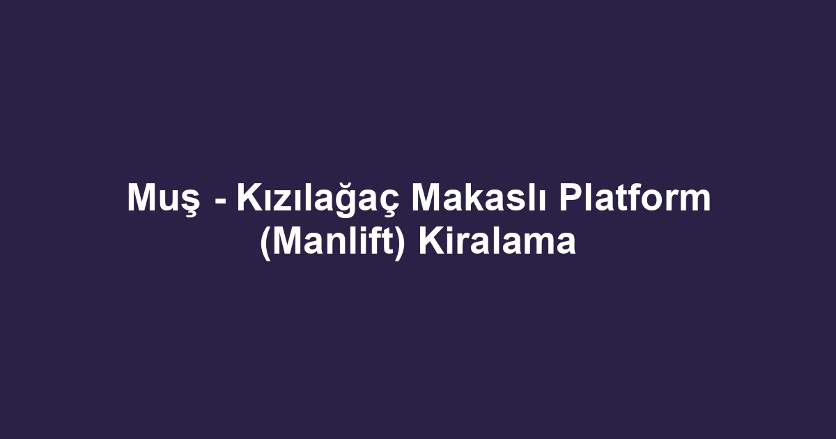 Muş - Kızılağaç Makaslı Platform (Manlift) Kiralama