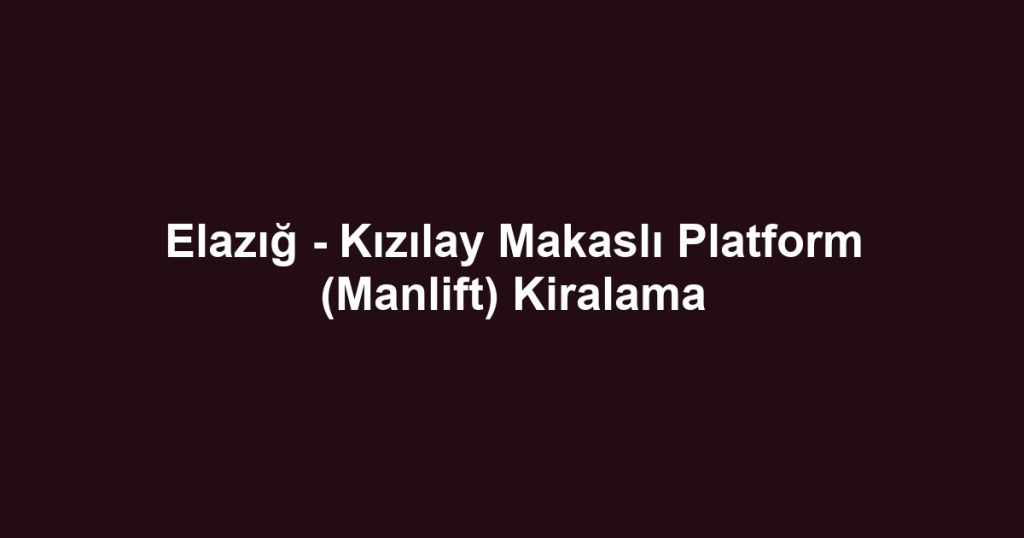 Elazığ - Kızılay Makaslı Platform (Manlift) Kiralama