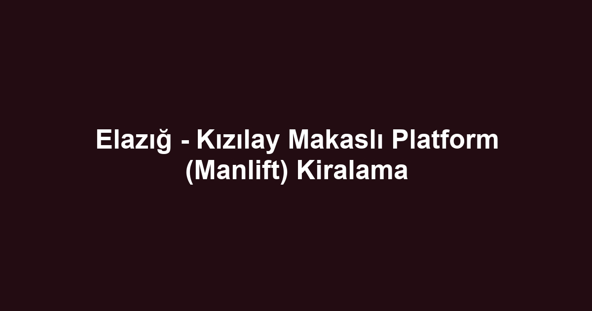 Elazığ - Kızılay Makaslı Platform (Manlift) Kiralama