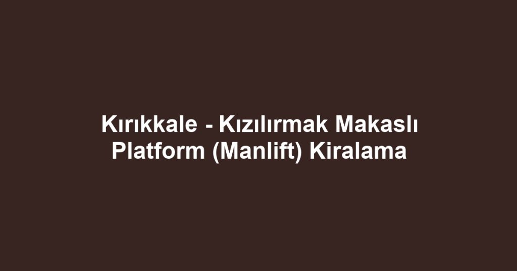 Kırıkkale - Kızılırmak Makaslı Platform (Manlift) Kiralama