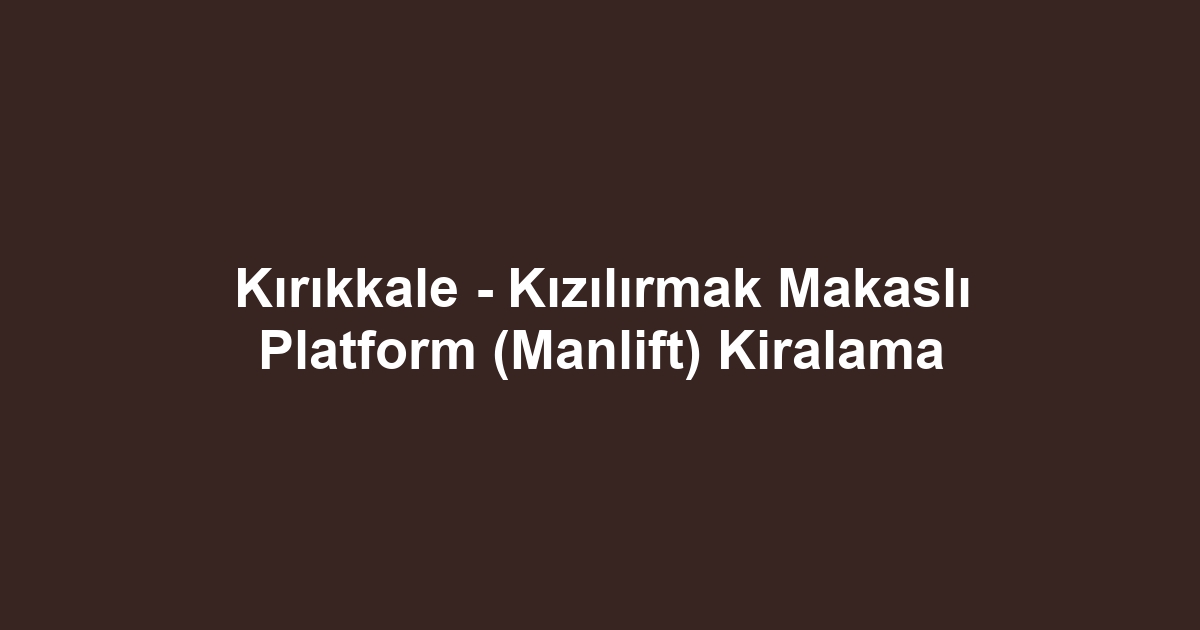 Kırıkkale - Kızılırmak Makaslı Platform (Manlift) Kiralama