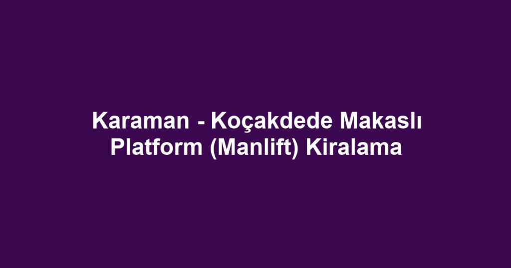 Karaman - Koçakdede Makaslı Platform (Manlift) Kiralama