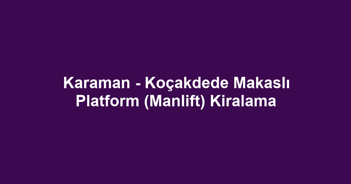 Karaman - Koçakdede Makaslı Platform (Manlift) Kiralama