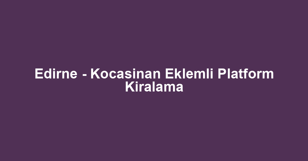 Edirne - Kocasinan Eklemli Platform Kiralama
