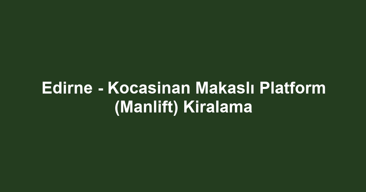 Edirne - Kocasinan Makaslı Platform (Manlift) Kiralama