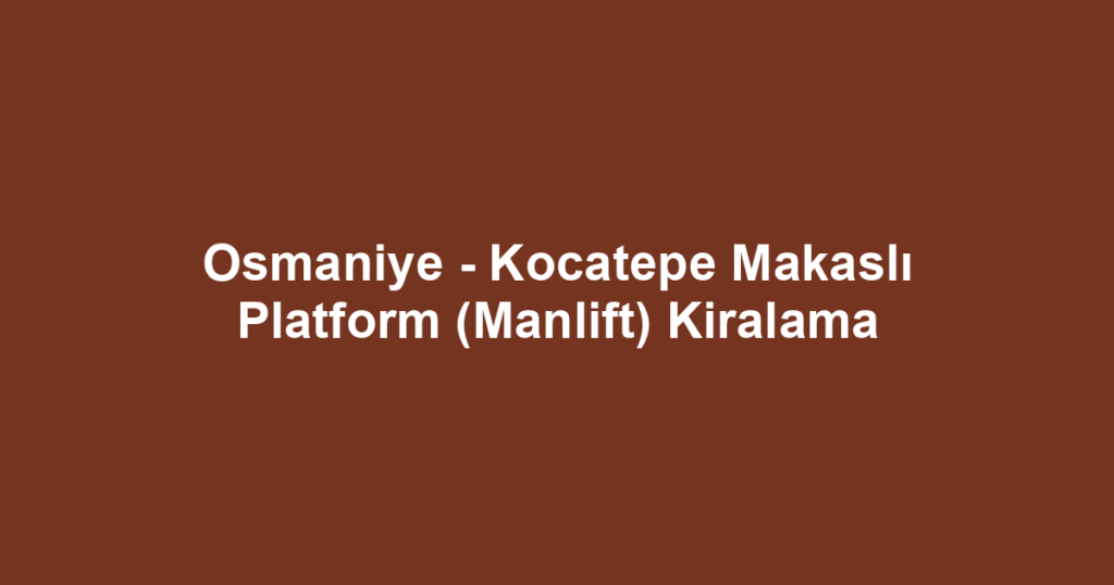 Osmaniye - Kocatepe Makaslı Platform (Manlift) Kiralama