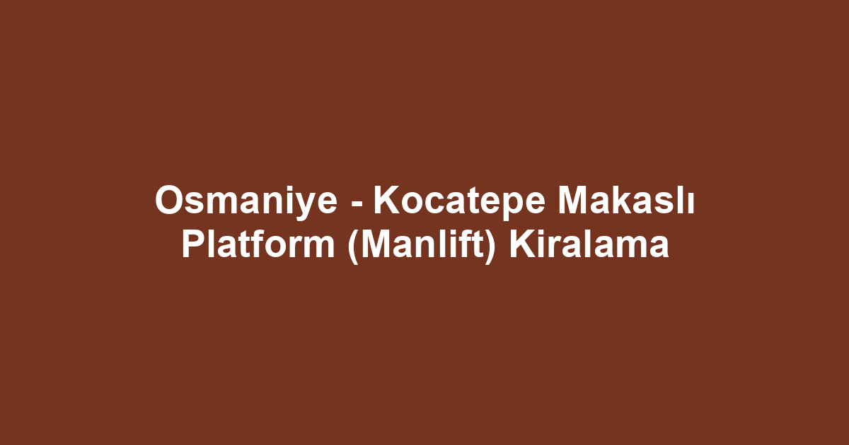 Osmaniye - Kocatepe Makaslı Platform (Manlift) Kiralama