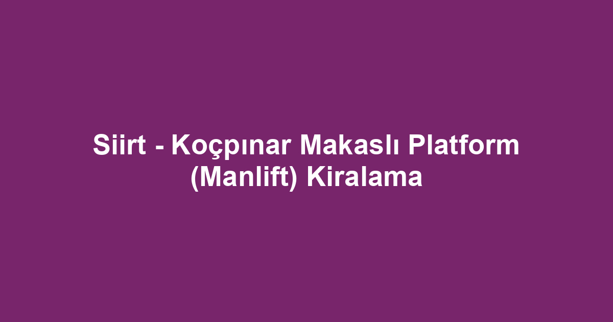 Siirt - Koçpınar Makaslı Platform (Manlift) Kiralama