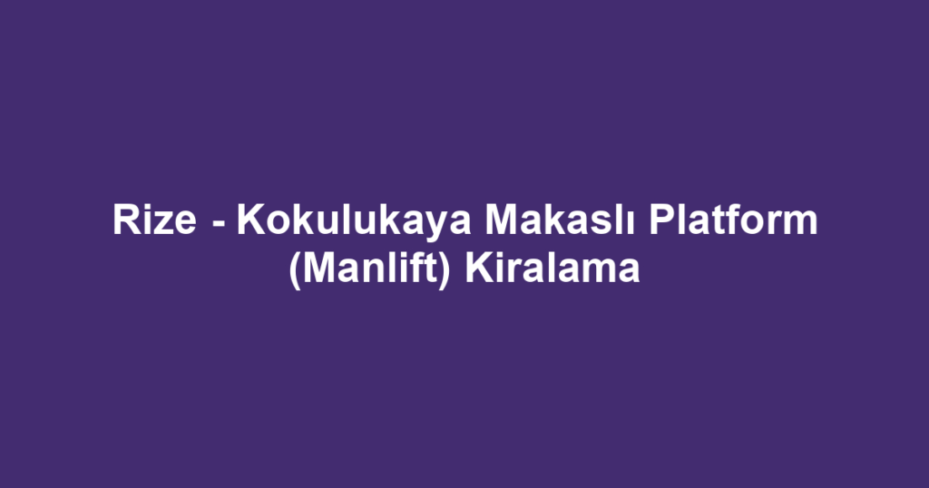 Rize - Kokulukaya Makaslı Platform (Manlift) Kiralama