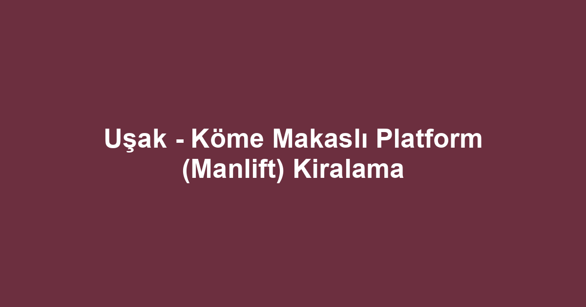 Uşak - Köme Makaslı Platform (Manlift) Kiralama