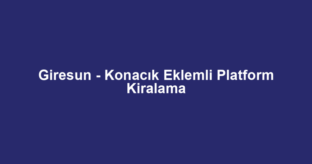 Giresun - Konacık Eklemli Platform Kiralama
