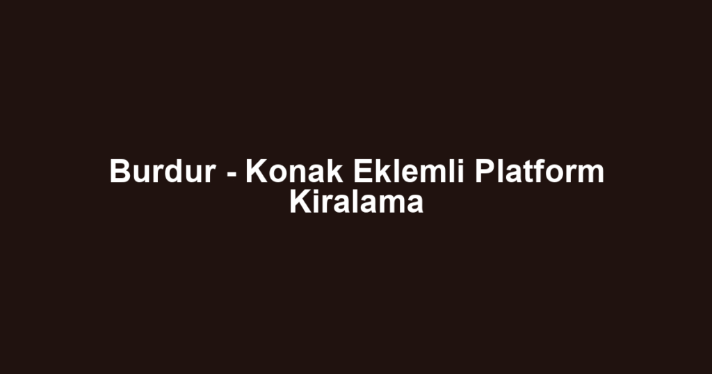 Burdur - Konak Eklemli Platform Kiralama