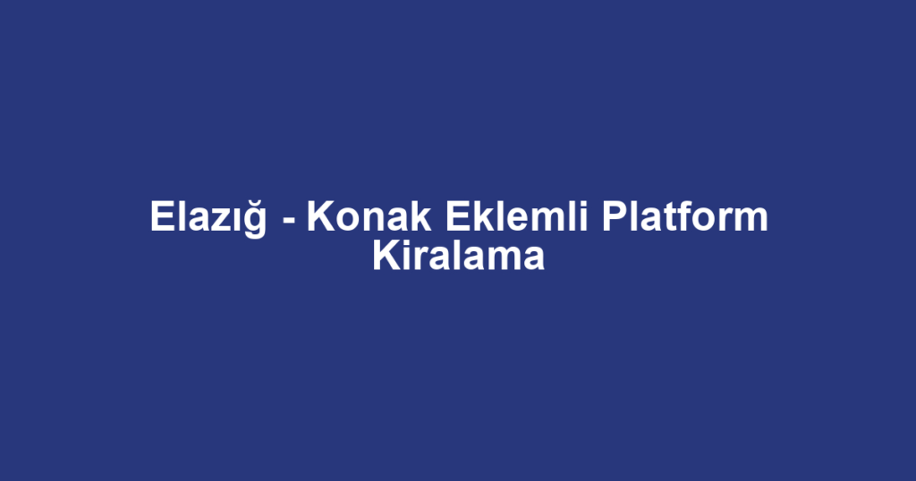 Elazığ - Konak Eklemli Platform Kiralama