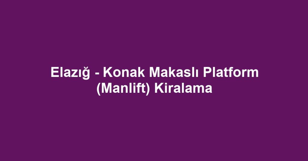 Elazığ - Konak Makaslı Platform (Manlift) Kiralama