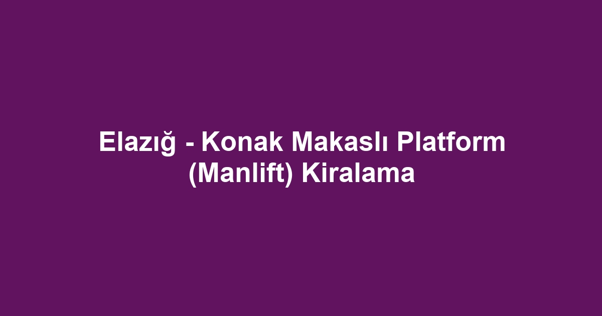 Elazığ - Konak Makaslı Platform (Manlift) Kiralama