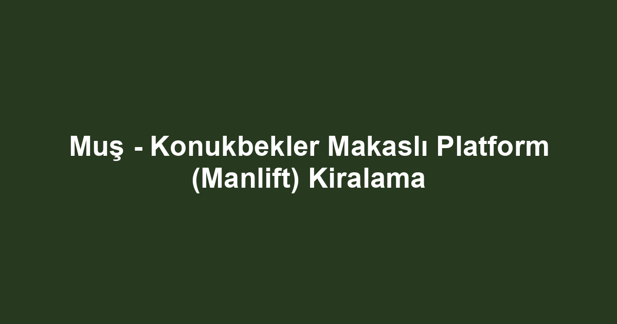 Muş - Konukbekler Makaslı Platform (Manlift) Kiralama