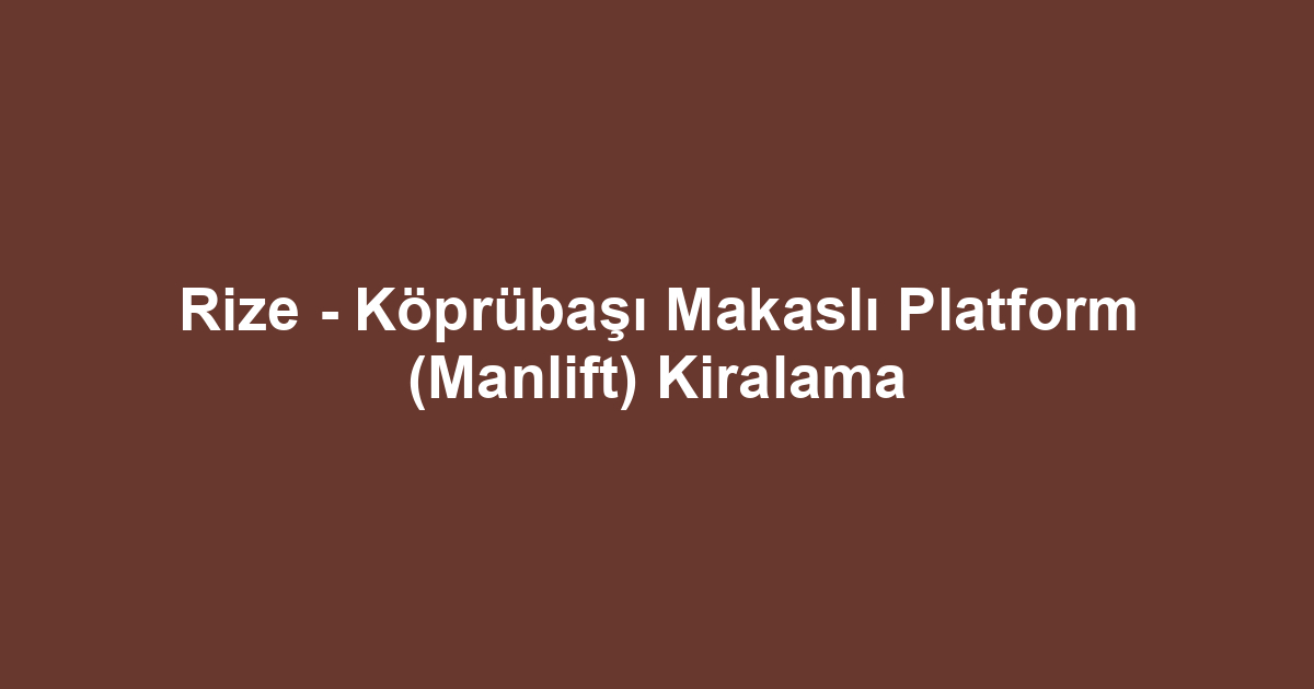 Rize - Köprübaşı Makaslı Platform (Manlift) Kiralama