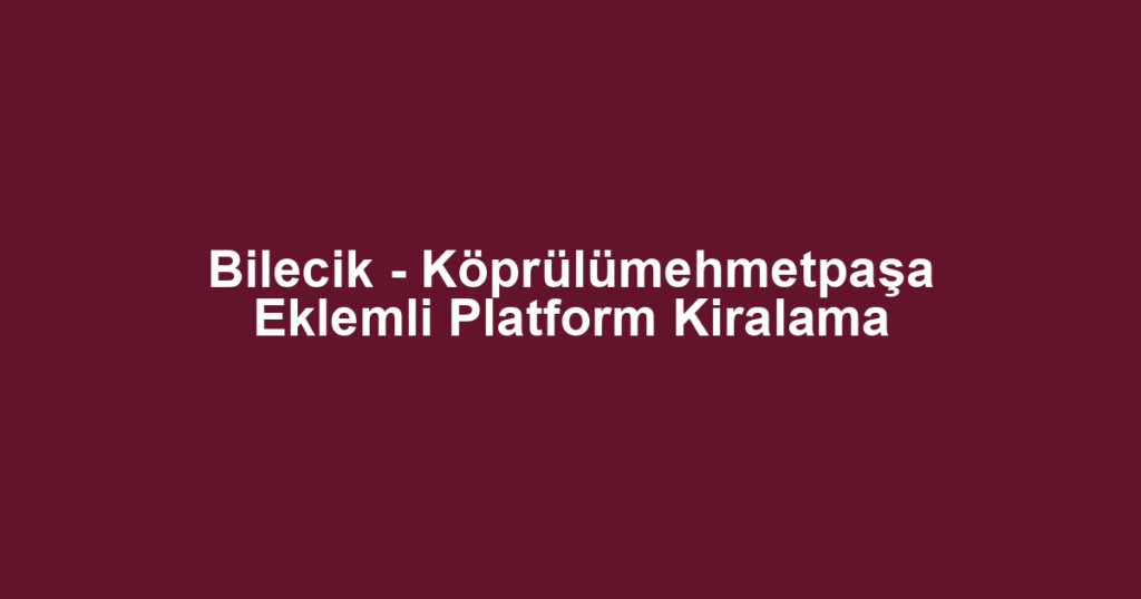 Bilecik - Köprülümehmetpaşa Eklemli Platform Kiralama