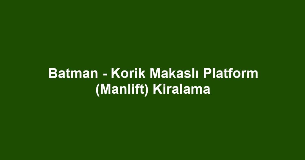 Batman - Korik Makaslı Platform (Manlift) Kiralama