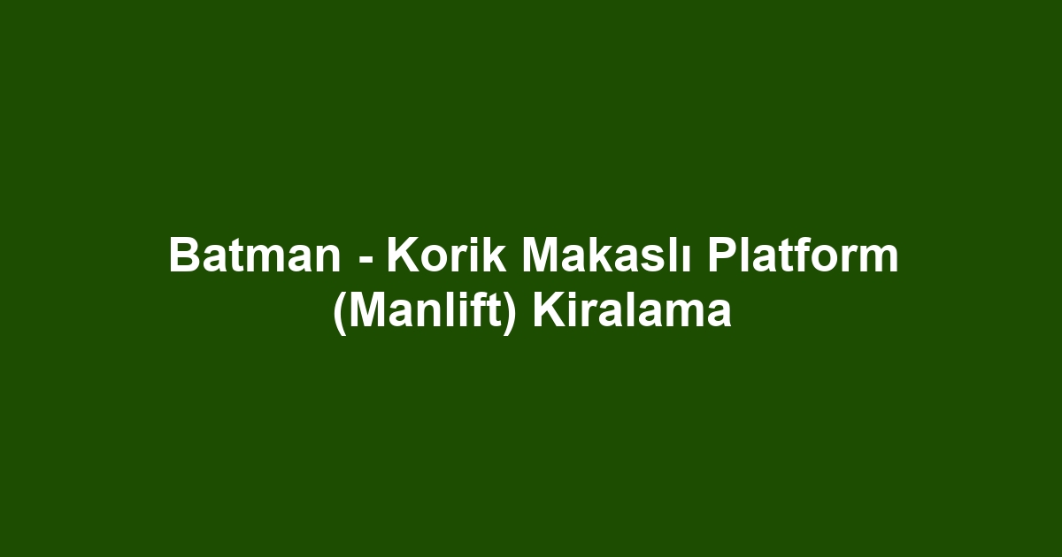 Batman - Korik Makaslı Platform (Manlift) Kiralama
