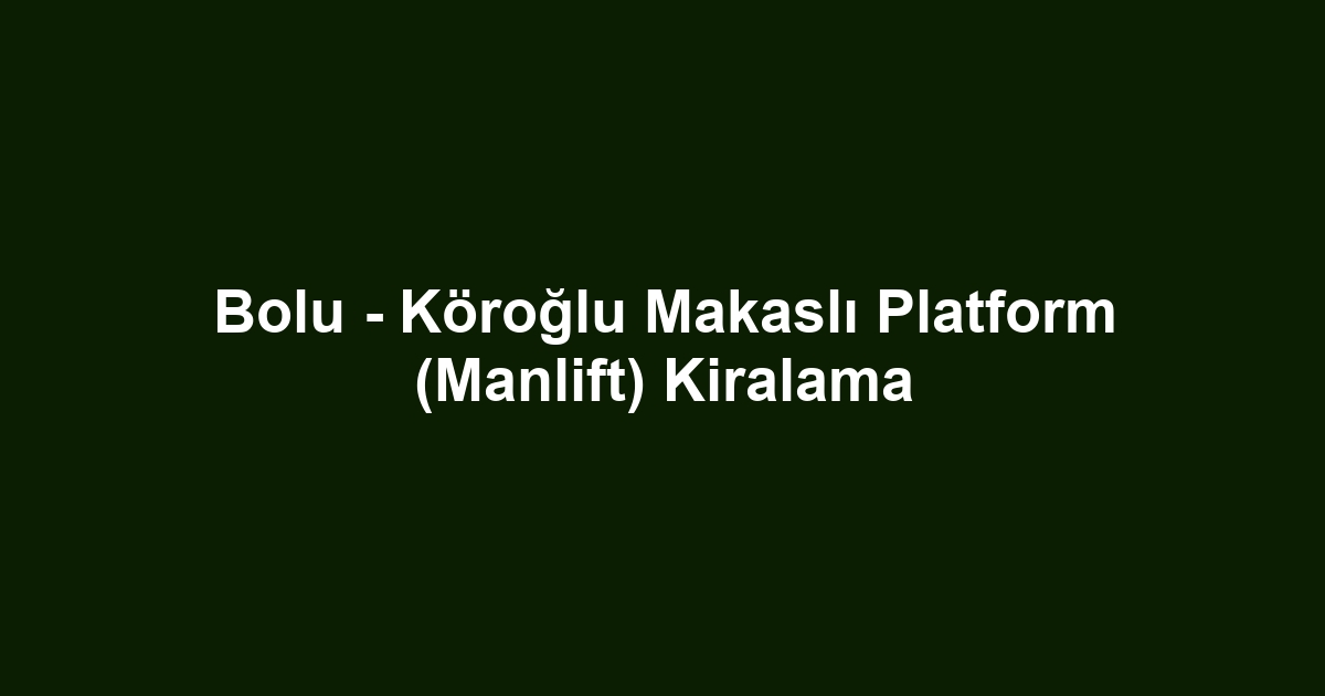 Bolu - Köroğlu Makaslı Platform (Manlift) Kiralama