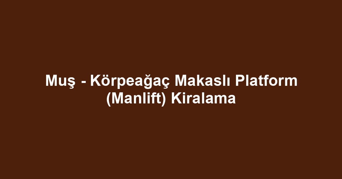 Muş - Körpeağaç Makaslı Platform (Manlift) Kiralama