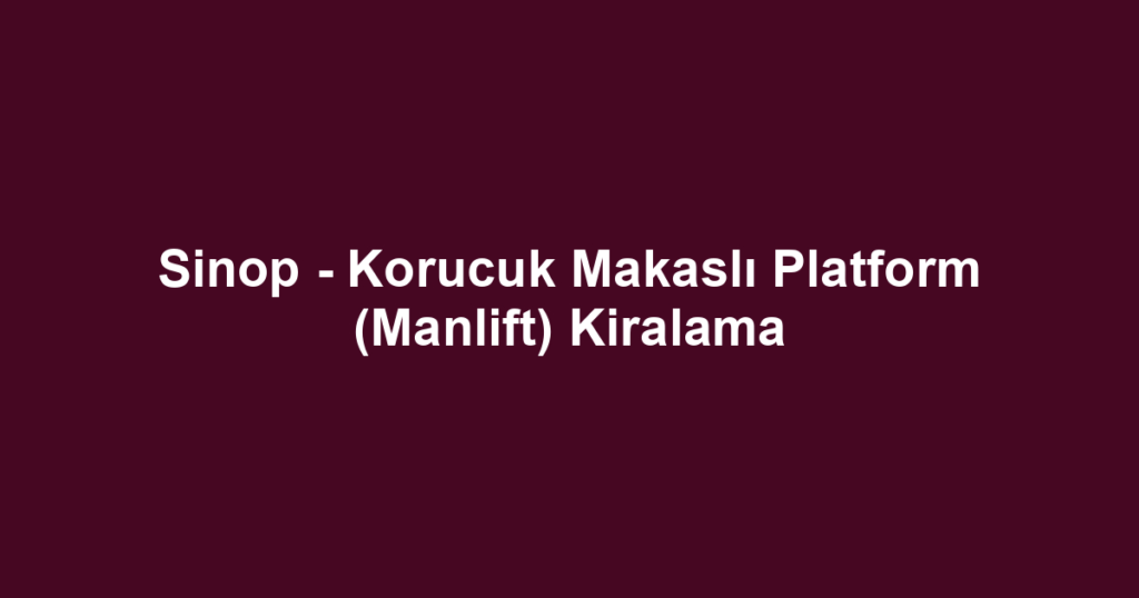 Sinop - Korucuk Makaslı Platform (Manlift) Kiralama