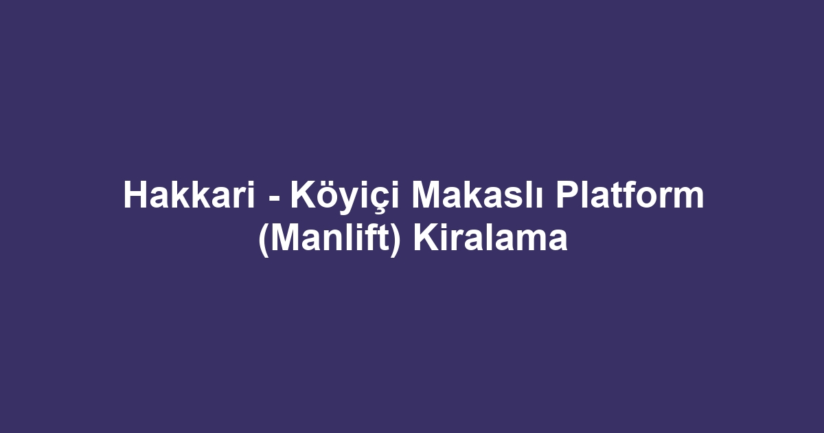 Hakkari - Köyiçi Makaslı Platform (Manlift) Kiralama