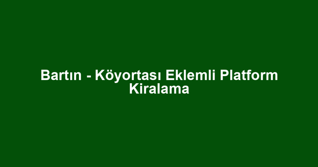 Bartın - Köyortası Eklemli Platform Kiralama