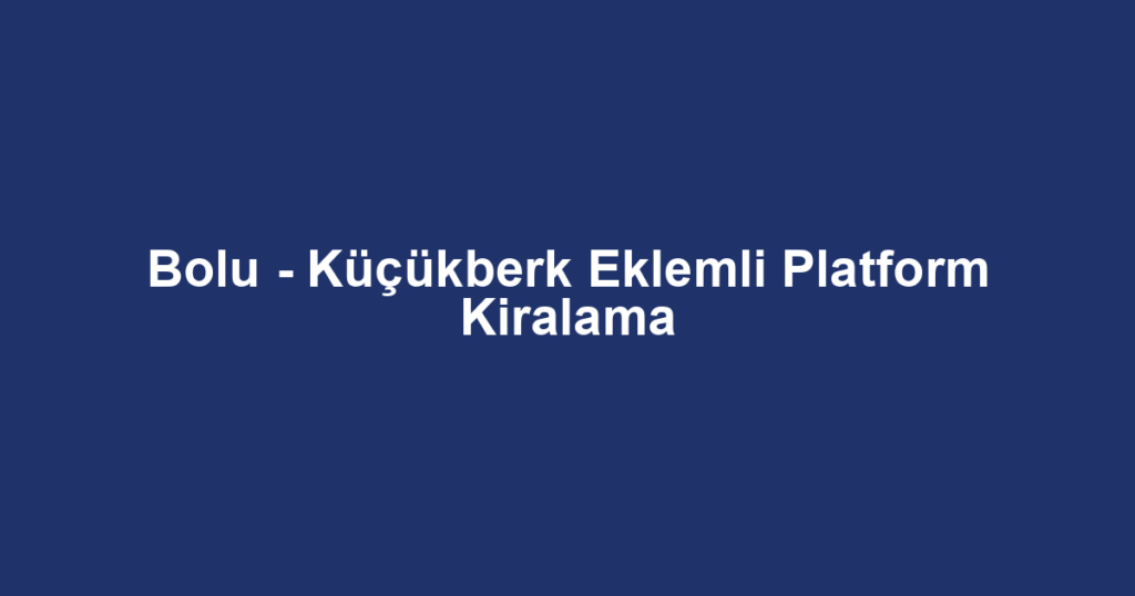 Bolu - Küçükberk Eklemli Platform Kiralama