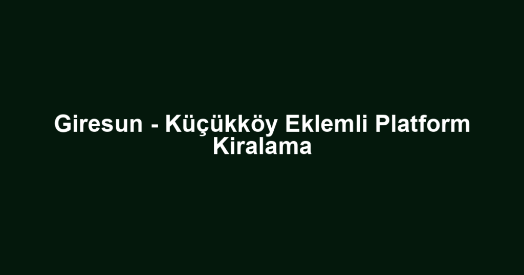 Giresun - Küçükköy Eklemli Platform Kiralama