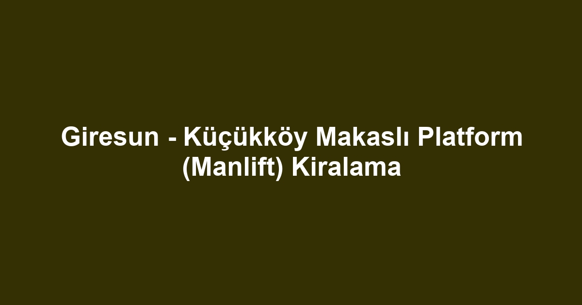 Giresun - Küçükköy Makaslı Platform (Manlift) Kiralama