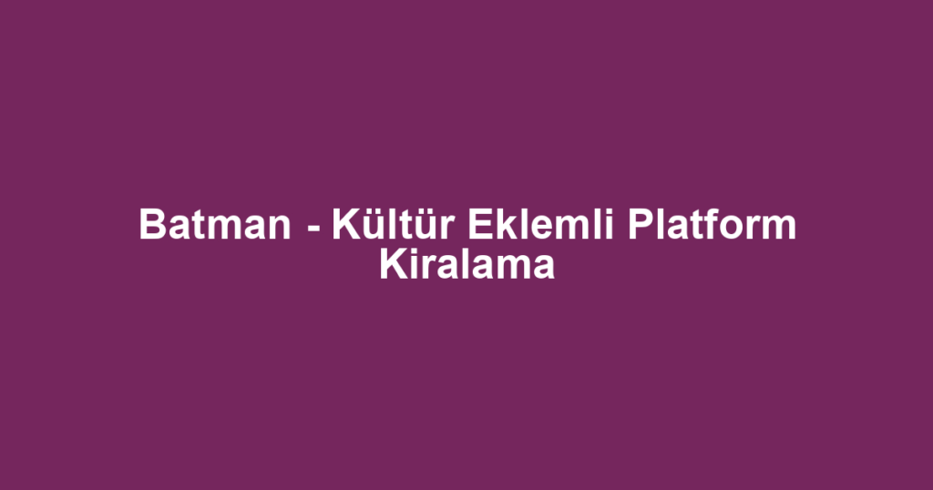 Batman - Kültür Eklemli Platform Kiralama