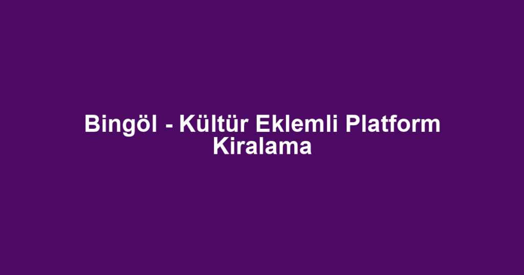 Bingöl - Kültür Eklemli Platform Kiralama