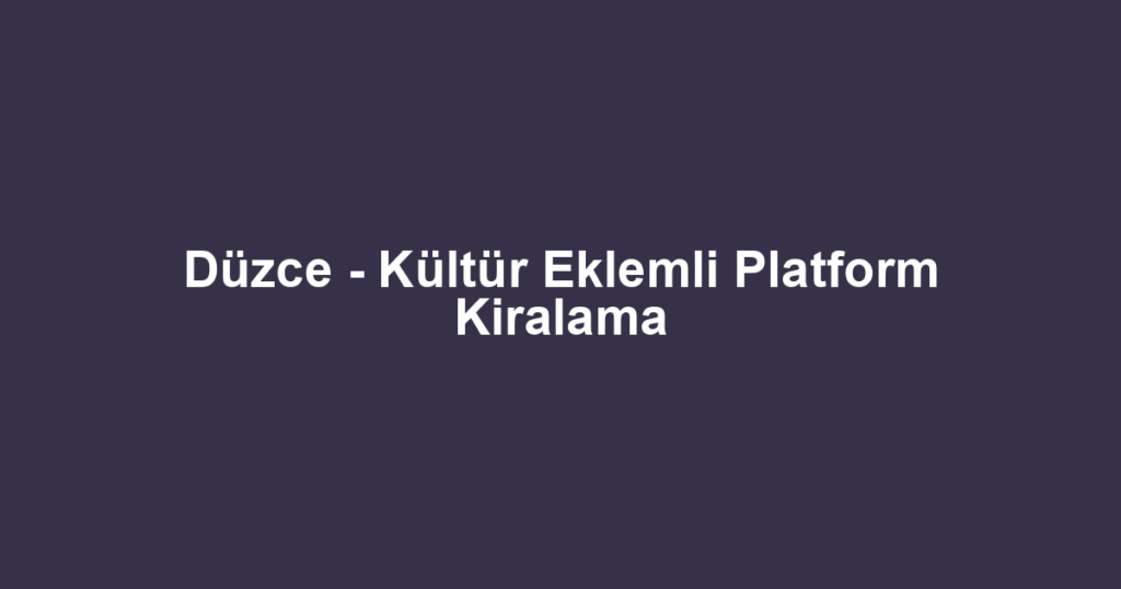 Düzce - Kültür Eklemli Platform Kiralama