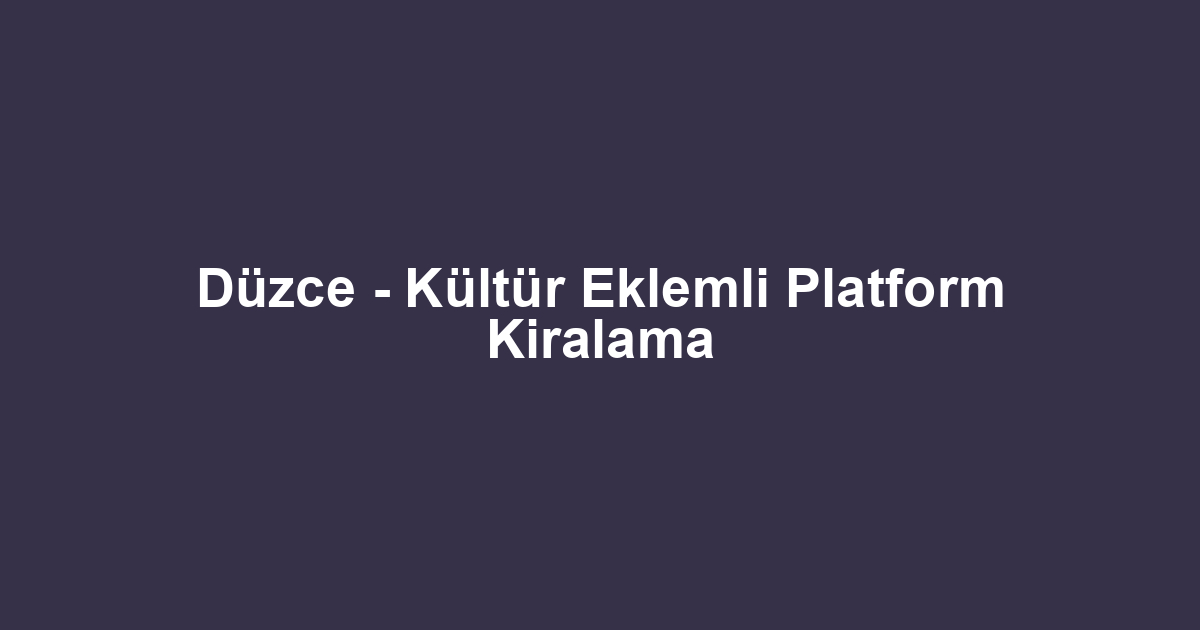 Düzce - Kültür Eklemli Platform Kiralama