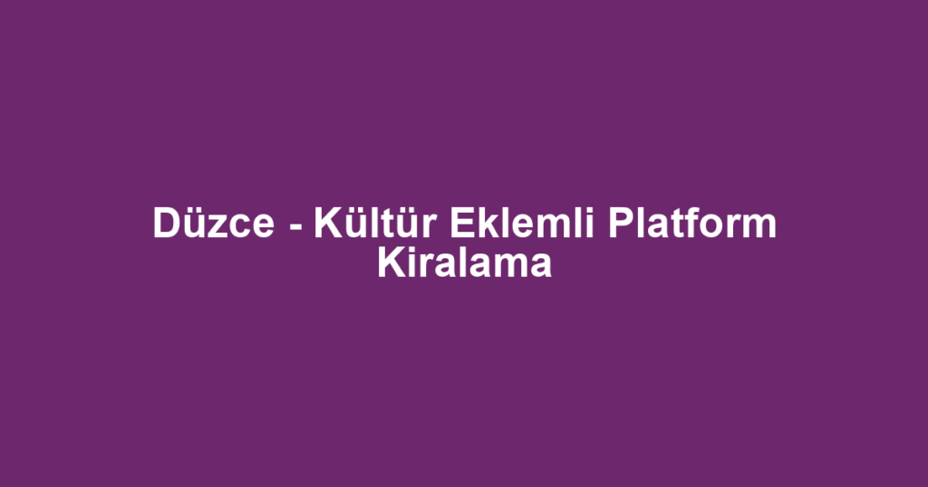 Düzce - Kültür Eklemli Platform Kiralama