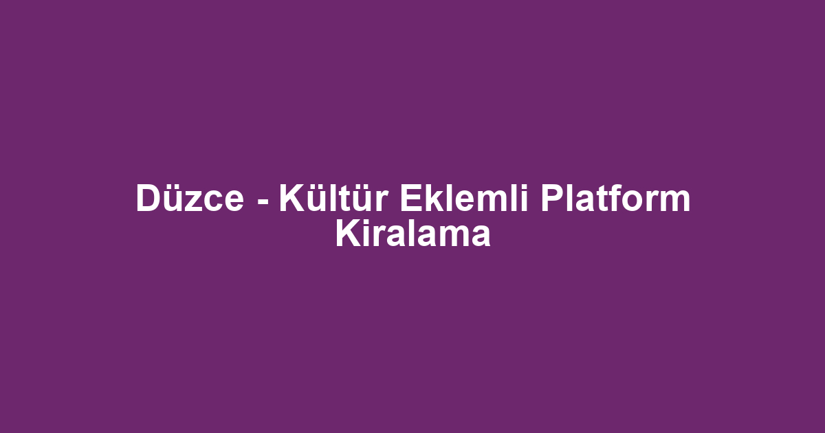 Düzce - Kültür Eklemli Platform Kiralama