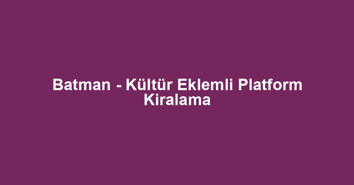 Batman - Kültür Eklemli Platform Kiralama
