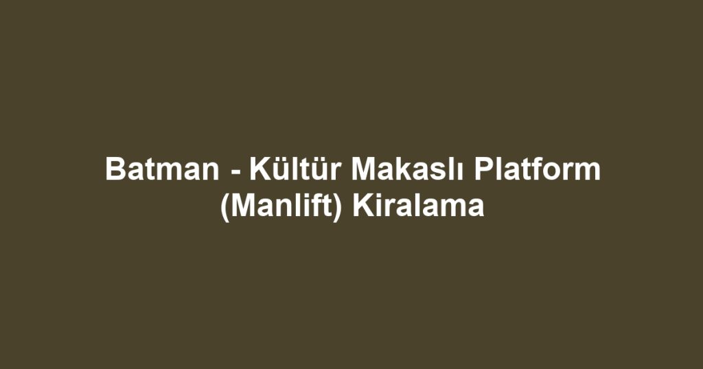 Batman - Kültür Makaslı Platform (Manlift) Kiralama