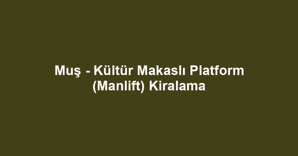 Muş - Kültür Makaslı Platform (Manlift) Kiralama