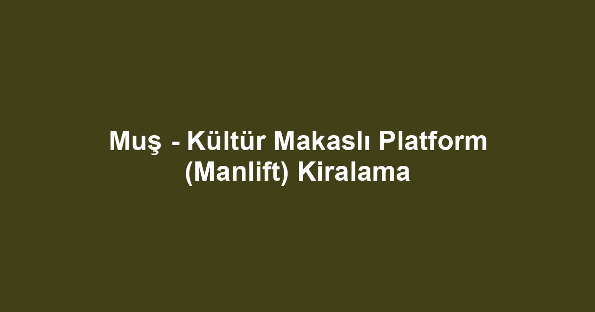 Muş - Kültür Makaslı Platform (Manlift) Kiralama
