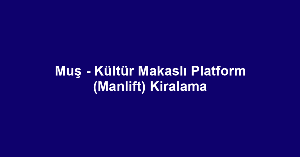 Muş - Kültür Makaslı Platform (Manlift) Kiralama