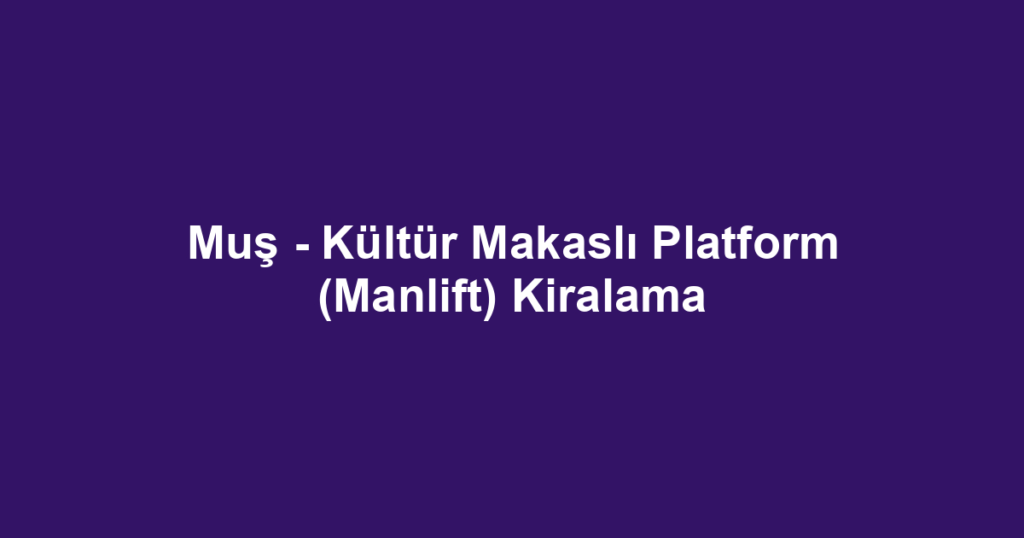 Muş - Kültür Makaslı Platform (Manlift) Kiralama