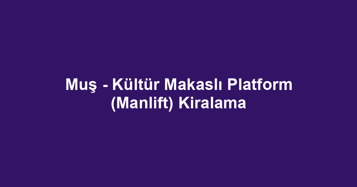 Muş - Kültür Makaslı Platform (Manlift) Kiralama