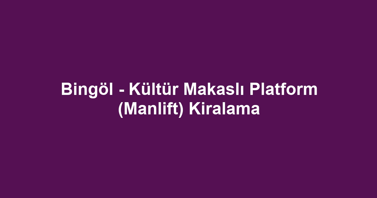 Bingöl - Kültür Makaslı Platform (Manlift) Kiralama