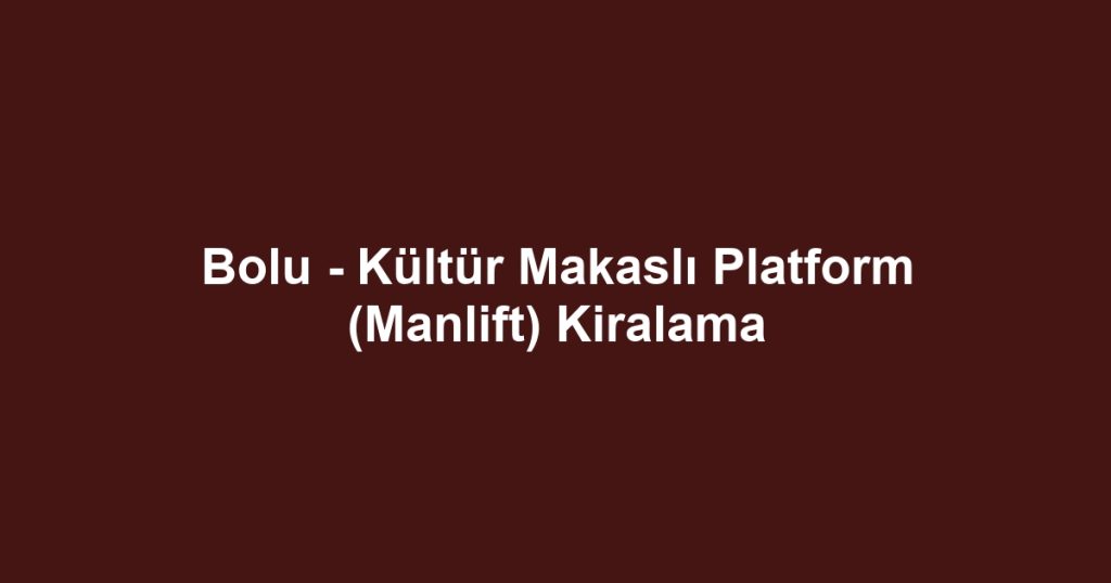 Bolu - Kültür Makaslı Platform (Manlift) Kiralama