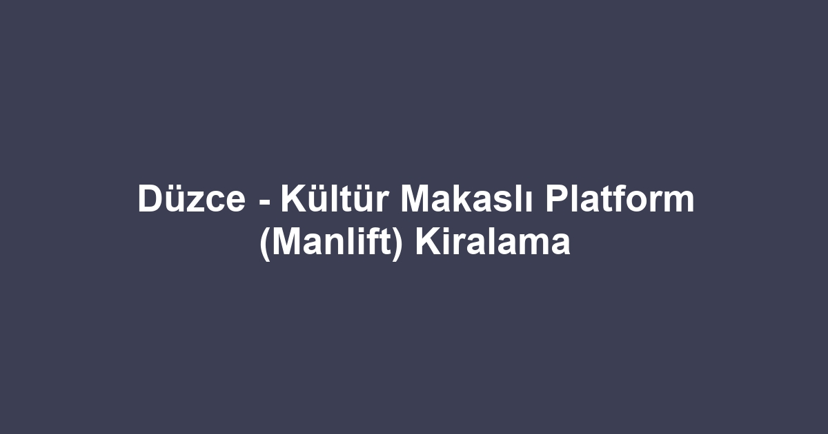 Düzce - Kültür Makaslı Platform (Manlift) Kiralama