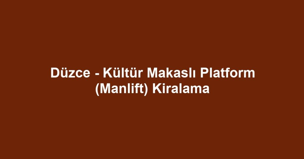 Düzce - Kültür Makaslı Platform (Manlift) Kiralama