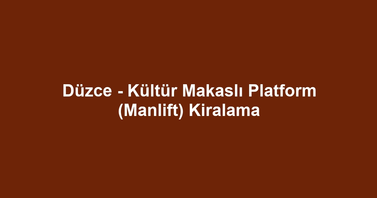 Düzce - Kültür Makaslı Platform (Manlift) Kiralama